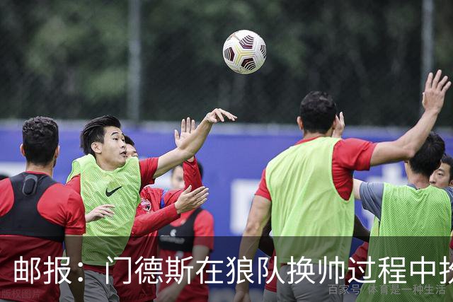 邮报：门德斯在狼队换帅过程中扮演关键角色，多位球员震惊+不满